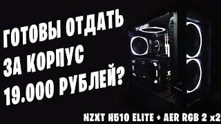 ВЫ ГОТОВЫ ВЫЛОЖИТЬ 19.000 РУБ? ЗА КОРПУС | NZXT H510 ELITE + AER RGB 2 x2