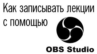 Как записывать лекции с помощью OBS Studio