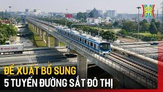 Đề xuất bổ sung 5 tuyến đường sắt đô thị | Tin tức