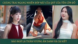 Chàng trai ngang nhiên bóp nát của quý của tên côn đồ, nào ngờ là Thần vương ẩn danh và cái kết