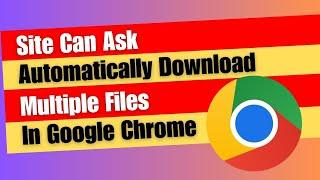 How to Enable Site Can Ask Automatically Download Multiple Files In Google Chrome