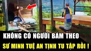 Sau thời gian ẩn tu 3 tháng: Sư MInh Tuệ KHÔNG CÓ NGƯỜI BÁM THEO, an tịnh tu tập rồi | PKT