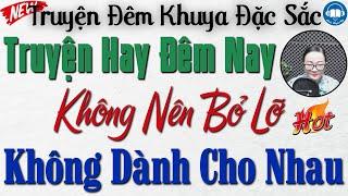 Truyện Hay Đêm Nay - Không Nên Bỏ Lỡ: " Không Dành Cho Nhau " | Nghe kể truyện đêm khuya Việt Nam