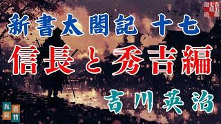 【朗読まとめ　新書太閤記】その十七「信長と秀吉編 」　　吉川英治のAudioBook　ナレーター七味春五郎　発行元丸竹書房