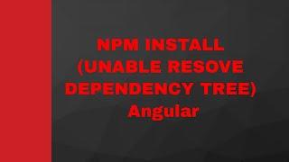 NPM INSTALL (UNABLE RESOVE DEPENDENCY TREE) Angular | npm