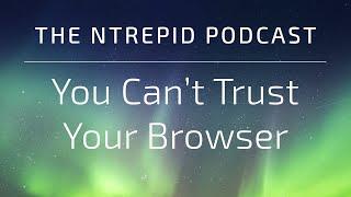 The Ntrepid Podcast: You Can't Trust Your Browser