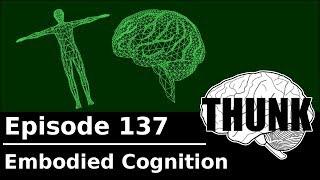 137. Embodied Cognition | THUNK