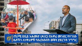 ጠ/ሚ ዐቢይ አሕመድ (ዶ/ር) በአዋሬ መንደር የተገነቡ ቤቶችን ለነዋሪዎቹ ባስረከቡበት ወቅት ያደረጉት ንግግር