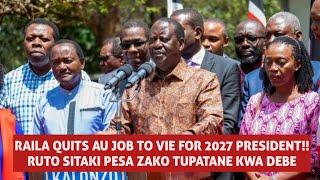 RAILA QUITS AU JOB TO VIE FOR PRESIDENT RUTO SITAKI PESA ZAKO TUPATANE 2027 KWA DEBE