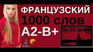 1000 СЛОВ ФРАНЦУЗСКИЙ ЯЗЫК ВСЕ СЛОВА А2 В+ ДЛЯ СРЕДНЕГО УРОВНЯ ЗА 50 УРОКОВ