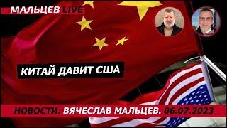 Китай давит США /В.МАЛЬЦЕВ/ ПЛОХИЕ НОВОСТИ - 06.07.2023