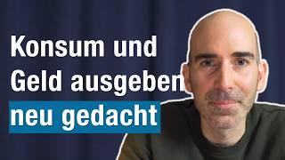 Etwas andere Gedanken zu Konsum und Geld ausgeben