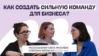 Как создать сильную команду для бизнеса? Рассказывают Света Михалева и Полина Юрова из Eggsellent