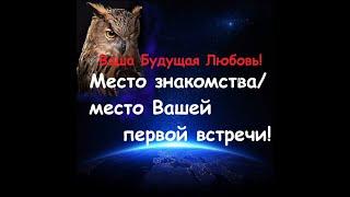Место Судьбоносного Знакомства! Ваш Будущий Муж/жена = Ваша Будущая Любовь! Гадание на любовь.