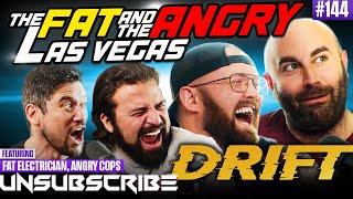 Fat & Angry 3: Las Vegas Drift ft. The Fat Electrician & Angry Cops - Unsubscribe Podcast Ep 144