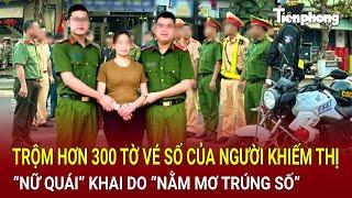 Bản tin thời sự 17/9: Bắt giữ nóng “nữ quái” trộm hơn 300 tờ vé số của người khiếm thị vì “nằm mơ”