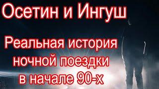 Осетин и Ингуш. Реальная история ночной поездки в начале 90-х