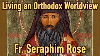 Living an Orthodox Worldview: Lecture by Fr. Seraphim Rose (Audio Remastered)