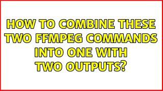 How to combine these two ffmpeg commands into one with two outputs?