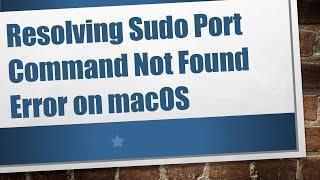 Resolving Sudo Port Command Not Found Error on macOS