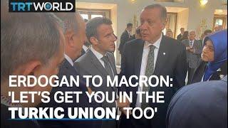 Erdogan to Macron: 'Let’s get you in the Turkic union, too'