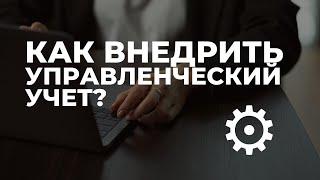 Как внедрить управленческий учет в бизнес? С чего начать и что важно знать собственнику бизнеса?