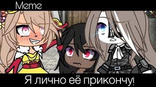 || meme ||  Я лично её прикончу!️  || Gacha Life ||