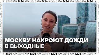 Москву в выходные накроют дожди, а следом придет похолодание - Москва 24