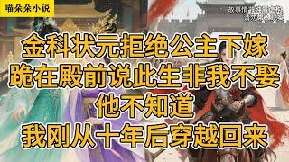 金科状元拒绝公主下嫁，跪在殿前说此生非我不娶，他不知道，我刚从十年后穿越回来。#一口氣看完 #小说 #小説 #故事