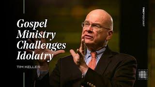 Tim Keller: Gospel Ministry Challenges Idolatry [TGC Podcast - Ep. 369]