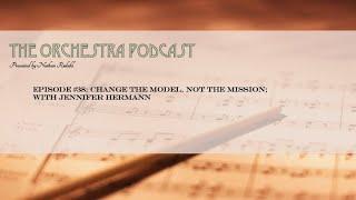 The Orchestra Podcast #38: Change the Model, not the Mission with Jennifer Hermann