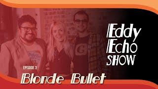 Eddy Echo Show | Blonde Bullet