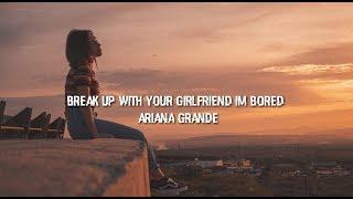 Break up with your girlfriend, i'm bored - Ariana grande (Lyrics)