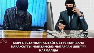 КЫРГЫЗСТАНДАН КЫТАЙГА $180 МЛН АКЧА КАРАЖАТТЫ МЫЙЗАМСЫЗ ЧЫГАРГАН ШЕКТҮҮ КАРМАЛДЫ