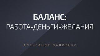 Баланс: работа–деньги–желания. Александр Палиенко.