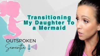 Transitioning My Daughter to a Mermaid || Outspoken Samantha