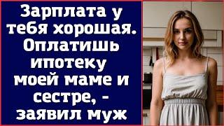 Зарплата у тебя хорошая. Оплатишь ипотеку моей маме и сестре, - заявил муж