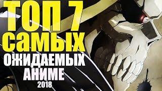 ТОП 7  САМЫХ ОЖИДАЕМЫХ АНИМЕ НА 2018 ГОД