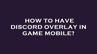 How to have discord overlay in game mobile?