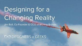 Designing for a Changing Reality (Jim Bull @ Designers + Geeks)