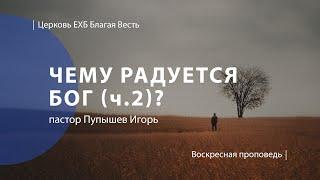 Чему радуется Бог? часть 2 | Проповедь | пастор Пупышев Игорь | Церковь Благая Весть