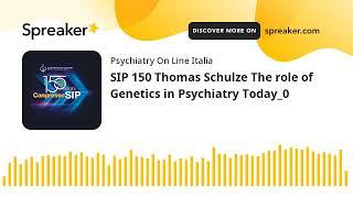 SIP 150 Thomas Schulze The role of Genetics in Psychiatry Today