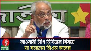 আওয়ামী লীগকে ‘নিষিদ্ধ’ করার বিষয়ে যা বললেন জিএম কাদের | Awami League Banned | GM Quader