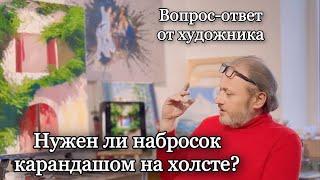 Нужно ли делать набросок карандашом на холсте? Вопрос-Ответ. Художник Игорь Сахаров