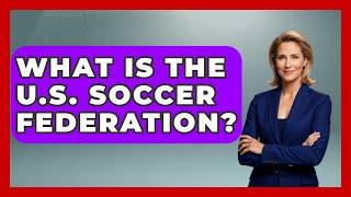 What Is the U.S. Soccer Federation? - The Sport Xpert