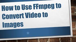 How to Use FFmpeg to Convert Video to Images