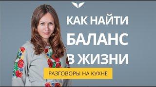 Как найти баланс в жизни? | Разговоры на кухне [21]