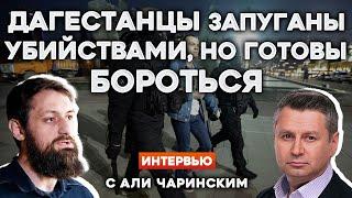 ️ДАГЕСТАНЦЫ ЗАПУГАНЫ УБИЙСТВАМИ, НО ГОТОВЫ БОРОТЬСЯ | Интервью с АЛИ ЧАРИНСКИМ