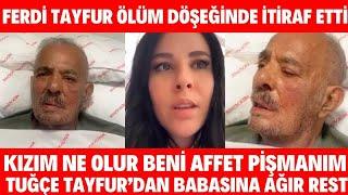 FERDİ TAYFUR ÖLÜM DÖŞEĞİNDE KIZINA AĞLAYARAK BENİ AFFET DİYE ÇAĞRIDA BULUNDU ESRA EROL MÜGE ANLI