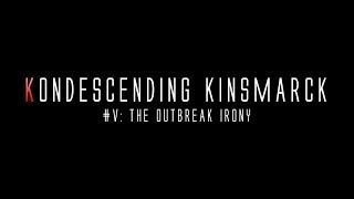 Kondescending Kinsmarck #V: The Outbreak Irony